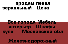 продам пенал зеркальный › Цена ­ 1 500 - Все города Мебель, интерьер » Шкафы, купе   . Московская обл.,Железнодорожный г.